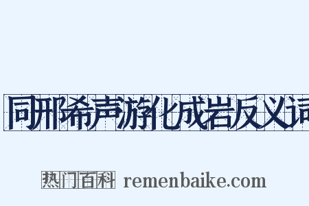 同邢希声游化成岩反义词是什么意思的图片